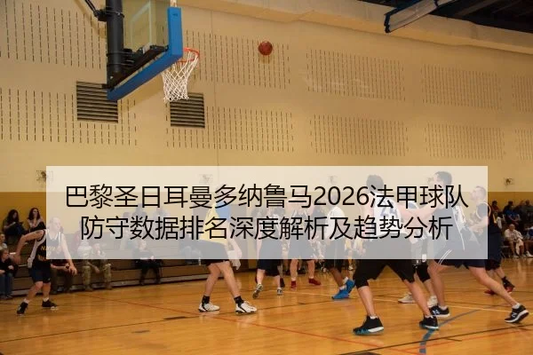 巴黎圣日耳曼多纳鲁马2026法甲球队防守数据排名深度解析及趋势分析