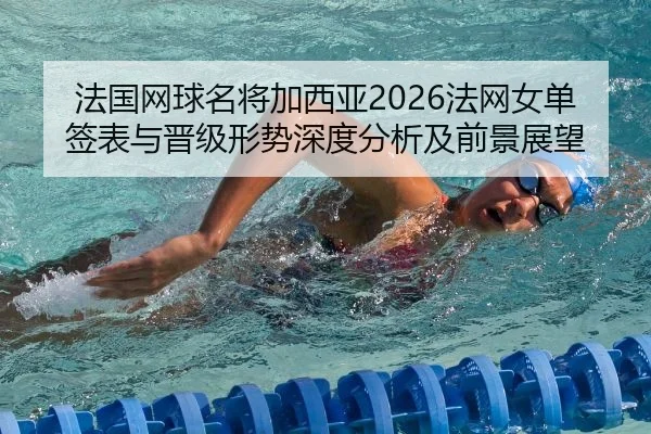 法国网球名将加西亚2026法网女单签表与晋级形势深度分析及前景展望