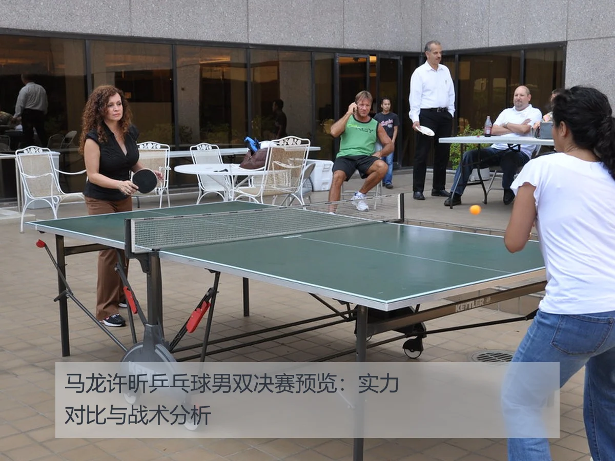 马龙许昕乒乓球男双决赛预览：实力对比与战术分析