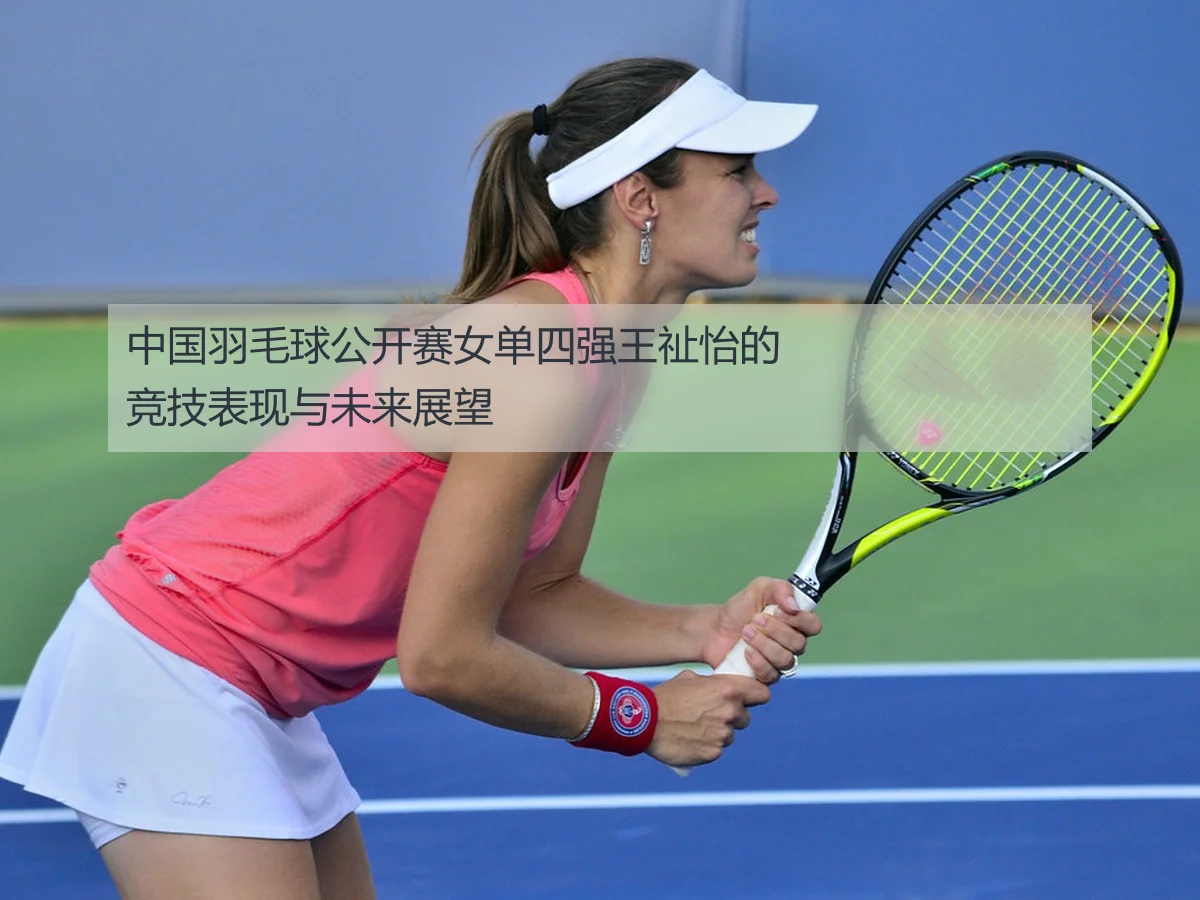 中国羽毛球公开赛女单四强王祉怡的竞技表现与未来展望